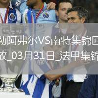 法甲-图雷点射双响彭贝莱破门勒阿弗尔3-2南特