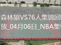 04月06日NBA常规赛 森林狼 - 76人 精彩镜头