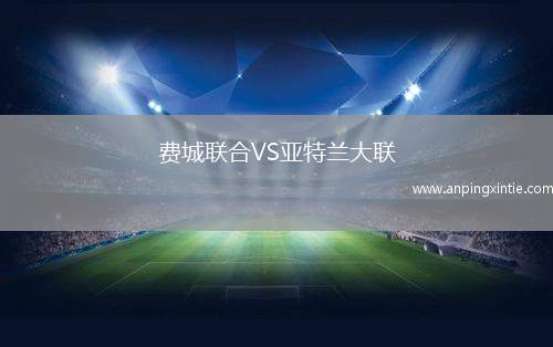 费城联合VS亚特兰大联