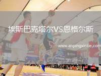 埃斯巴克塔尔VS恩格尔斯