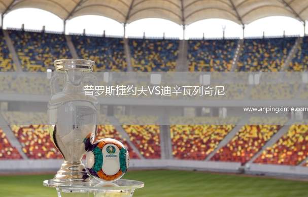 普罗斯捷约夫VS迪辛瓦列奇尼